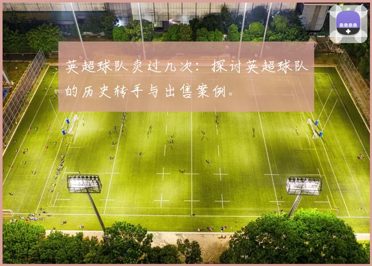 英超球队卖过几次：探讨英超球队的历史转手与出售案例。
